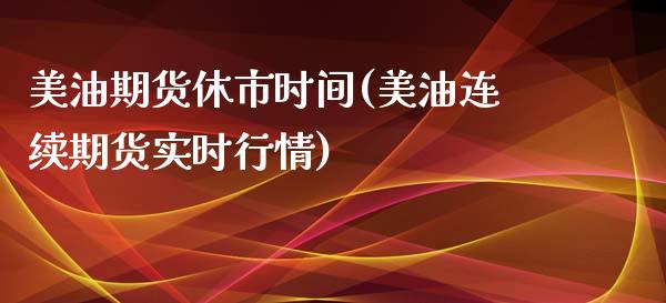 美油期货休市时间(美油连续期货实时行情)_https://www.zztgc.com_黄金期货_第1张