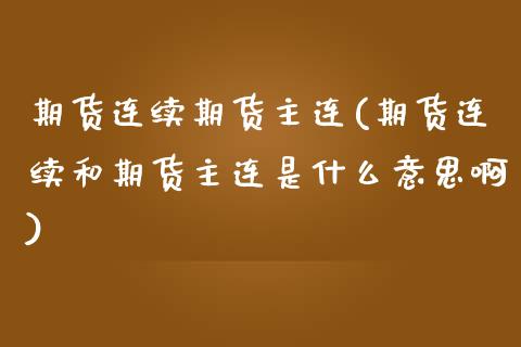 期货连续期货主连(期货连续和期货主连是什么意思啊)_https://www.zztgc.com_黄金期货_第1张