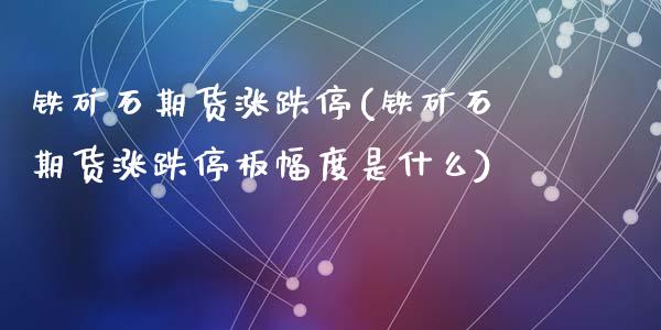 铁矿石期货涨跌停(铁矿石期货涨跌停板幅度是什么)_https://www.zztgc.com_期货直播_第1张
