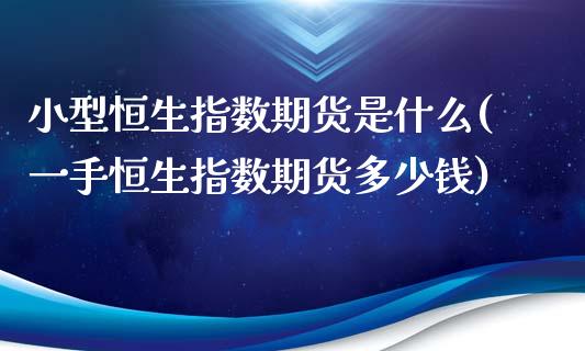 小型恒生指数期货是什么(一手恒生指数期货多少钱)_https://www.zztgc.com_期货入门_第1张