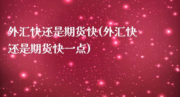外汇快还是期货快(外汇快还是期货快一点)_https://www.zztgc.com_期货行情_第1张