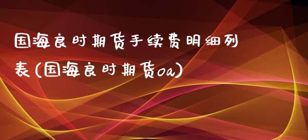 国海良时期货手续费明细列表(国海良时期货oa)_https://www.zztgc.com_期货直播_第1张
