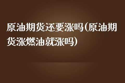 原油期货还要涨吗(原油期货涨燃油就涨吗)_https://www.zztgc.com_黄金期货_第1张