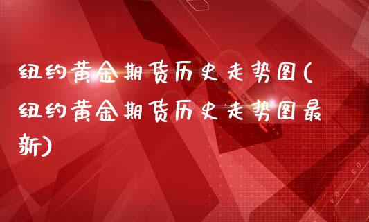 纽约黄金期货历史走势图(纽约黄金期货历史走势图最新)_https://www.zztgc.com_期货入门_第1张