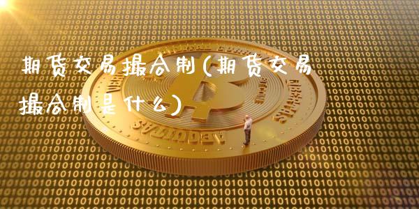期货交易撮合制(期货交易撮合制是什么)_https://www.zztgc.com_期货直播_第1张