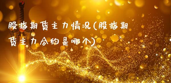 股指期货主力情况(股指期货主力合约是哪个)_https://www.zztgc.com_黄金期货_第1张