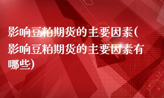 影响豆粕期货的主要因素(影响豆粕期货的主要因素有哪些)_https://www.zztgc.com_期货入门_第1张