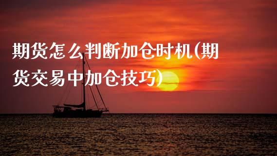 期货怎么判断加仓时机(期货交易中加仓技巧)_https://www.zztgc.com_期货入门_第1张