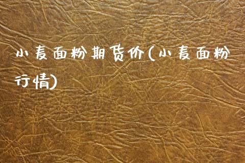 小麦面粉期货价(小麦面粉行情)_https://www.zztgc.com_期货直播_第1张