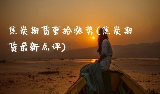 焦炭期货重拾涨势(焦炭期货最新点评)_https://www.zztgc.com_期货行情_第1张