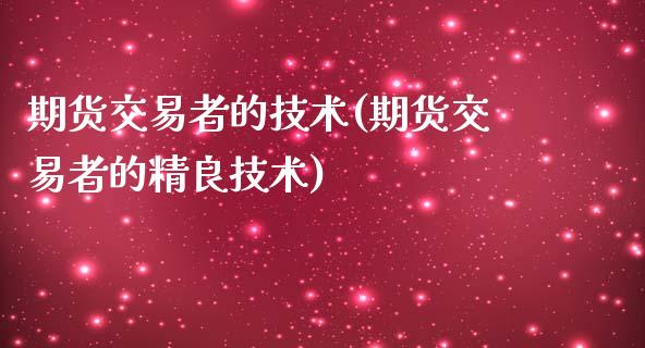 期货交易者的技术(期货交易者的精良技术)_https://www.zztgc.com_黄金期货_第1张