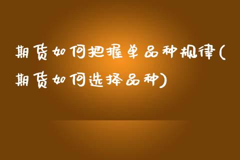 期货如何把握单品种规律(期货如何选择品种)_https://www.zztgc.com_期货行情_第1张