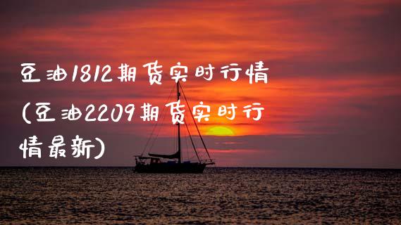 豆油1812期货实时行情(豆油2209期货实时行情最新)_https://www.zztgc.com_期货直播_第1张