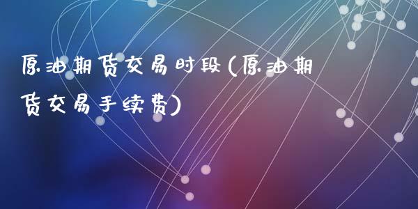 原油期货交易时段(原油期货交易手续费)_https://www.zztgc.com_黄金期货_第1张