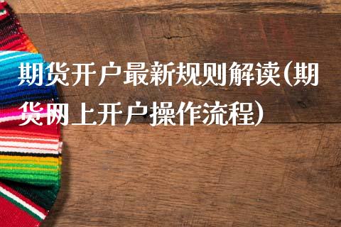 期货开户最新规则解读(期货网上开户操作流程)_https://www.zztgc.com_期货直播_第1张