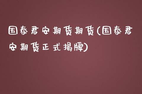 国泰君安期货期货(国泰君安期货正式揭牌)_https://www.zztgc.com_期货入门_第1张