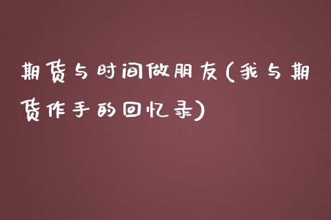 期货与时间做朋友(我与期货作手的回忆录)_https://www.zztgc.com_期货入门_第1张