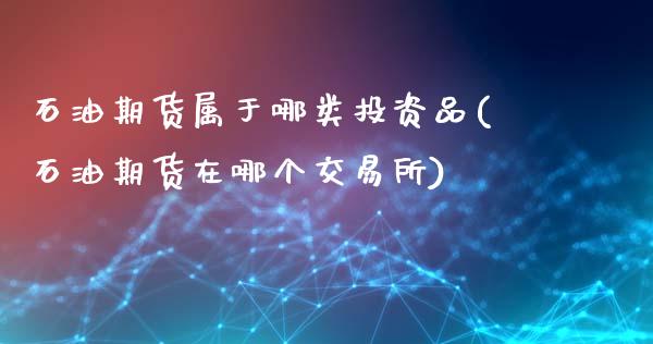 石油期货属于哪类投资品(石油期货在哪个交易所)_https://www.zztgc.com_期货行情_第1张