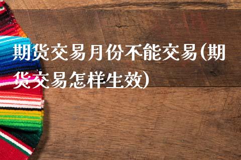 期货交易月份不能交易(期货交易怎样生效)_https://www.zztgc.com_期货直播_第1张