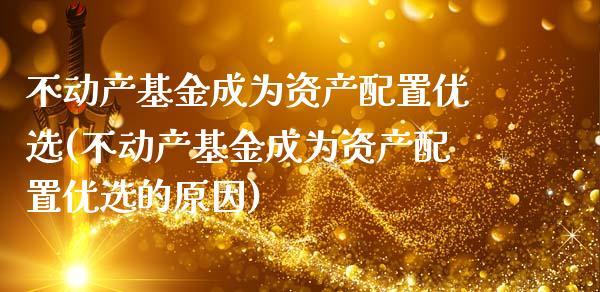 不动产基金成为资产配置优选(不动产基金成为资产配置优选的原因)_https://www.zztgc.com_期货直播_第1张