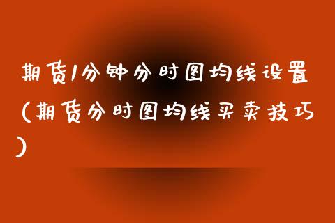 期货1分钟分时图均线设置(期货分时图均线买卖技巧)_https://www.zztgc.com_原油期货_第1张