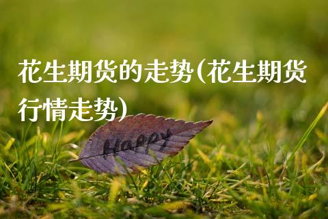 花生期货的走势(花生期货行情走势)_原油期货_第1张_珍投期货网 花生期货的走势(花生期货行情走势)_https://www.zztgc.com_原油期货_第1张