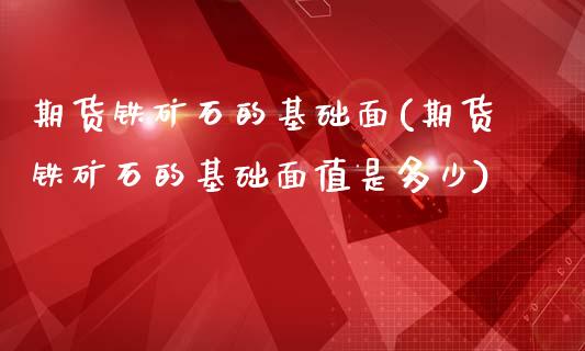 期货铁矿石的基础面(期货铁矿石的基础面值是多少)_https://www.zztgc.com_期货直播_第1张