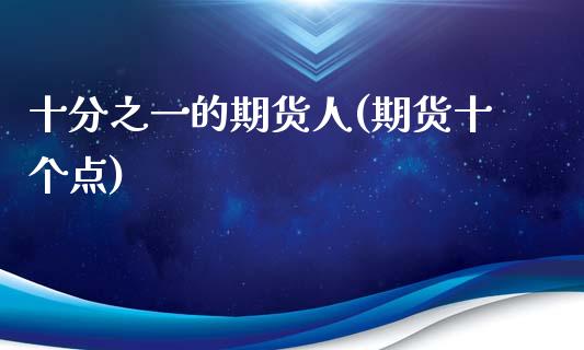 十分之一的期货人(期货十个点)_https://www.zztgc.com_期货入门_第1张