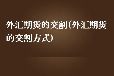 外汇期货的交割(外汇期货的交割方式)_https://www.zztgc.com_期货行情_第1张