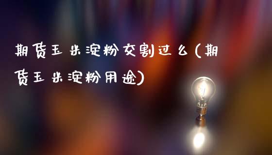 期货玉米淀粉交割过么(期货玉米淀粉用途)_https://www.zztgc.com_期货直播_第1张
