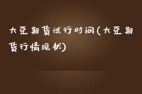 大豆期货试行时间(大豆期货行情现状)_https://www.zztgc.com_原油期货_第1张