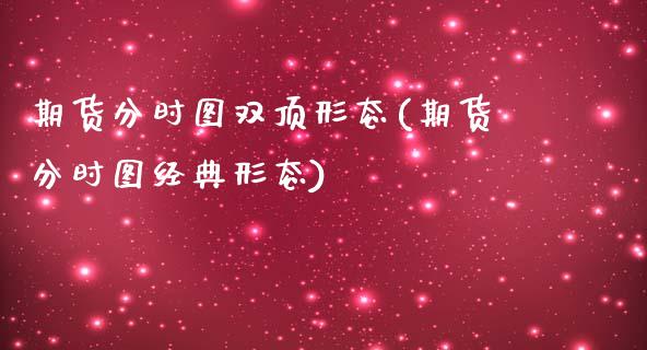 期货分时图双顶形态(期货分时图经典形态)_https://www.zztgc.com_期货直播_第1张