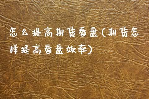 怎么提高期货看盘(期货怎样提高看盘效率)_https://www.zztgc.com_期货行情_第1张