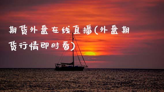 期货外盘在线直播(外盘期货行情即时看)_https://www.zztgc.com_期货行情_第1张