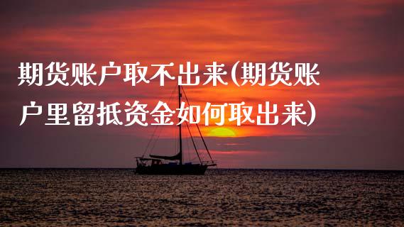 期货账户取不出来(期货账户里留抵资金如何取出来)_https://www.zztgc.com_原油期货_第1张