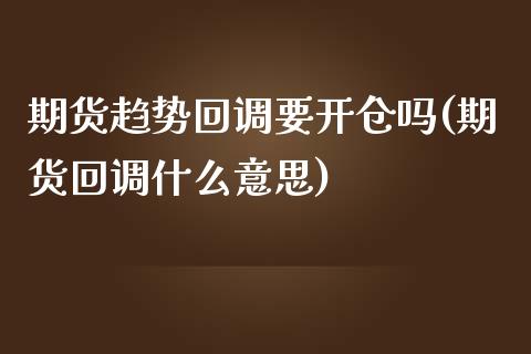 期货趋势回调要开仓吗(期货回调什么意思)_https://www.zztgc.com_期货行情_第1张
