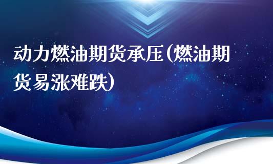 动力燃油期货承压(燃油期货易涨难跌)_https://www.zztgc.com_原油期货_第1张