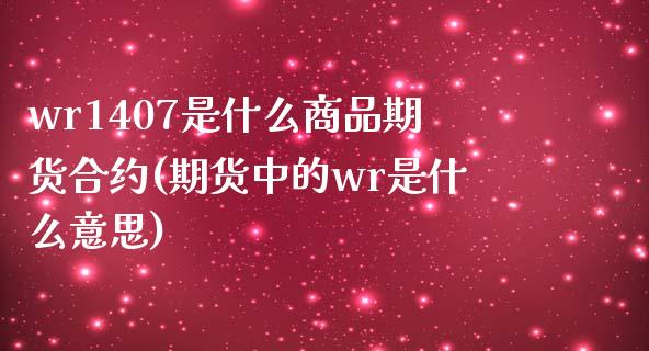 wr1407是什么商品期货合约(期货中的wr是什么意思)_https://www.zztgc.com_期货入门_第1张