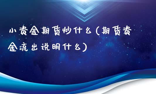 小资金期货炒什么(期货资金流出说明什么)_https://www.zztgc.com_原油期货_第1张