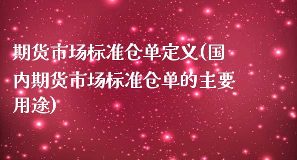 期货市场标准仓单定义(国内期货市场标准仓单的主要用途)_https://www.zztgc.com_期货行情_第1张