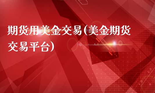 期货用美金交易(美金期货交易平台)_https://www.zztgc.com_期货行情_第1张