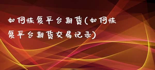 如何恢复平台期货(如何恢复平台期货交易记录)_https://www.zztgc.com_期货直播_第1张