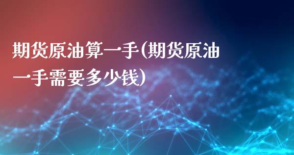 期货原油算一手(期货原油一手需要多少钱)_https://www.zztgc.com_期货行情_第1张