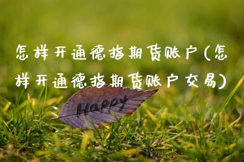 怎样开通德指期货账户(怎样开通德指期货账户交易)_https://www.zztgc.com_黄金期货_第1张