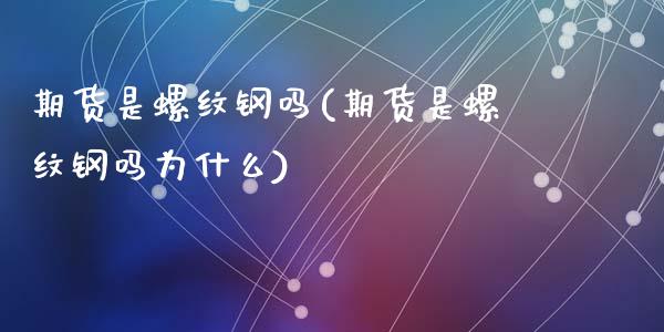 期货是螺纹钢吗(期货是螺纹钢吗为什么)_期货行情_第1张_珍投期货网 期货是螺纹钢吗(期货是螺纹钢吗为什么)_https://www.zztgc.com_期货行情_第1张