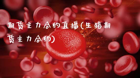 期货主力合约直播(生猪期货主力合约)_https://www.zztgc.com_期货直播_第1张