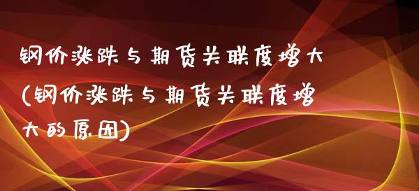 钢价涨跌与期货关联度增大(钢价涨跌与期货关联度增大的原因)_https://www.zztgc.com_期货行情_第1张