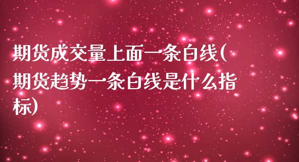 期货成交量上面一条白线(期货趋势一条白线是什么指标)_https://www.zztgc.com_期货入门_第1张