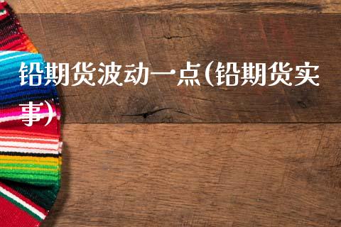 铅期货波动一点(铅期货实事)_https://www.zztgc.com_期货行情_第1张
