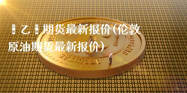 苯乙烯期货最新报价(伦敦原油期货最新报价)_https://www.zztgc.com_期货直播_第1张